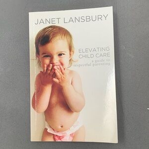 Elevating Child Care - a guide to respectful parenting by Janet Lansbury